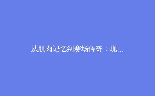 从肌肉记忆到赛场传奇：现代体育训练背后的神经科学革命 - 2