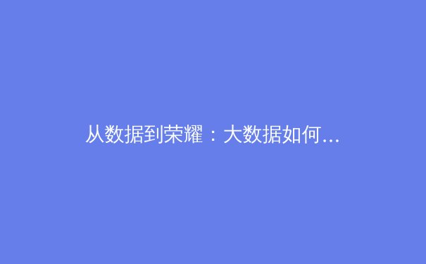 从数据到荣耀：大数据如何重塑现代体育竞技与商业版图